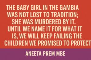 “The baby girl in The Gambia was not lost to tradition; she was murdered by it. Until we name it for what it is, we will keep failing the children we promised to protect.”