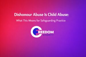 Dishonour Abuse Is Child Abuse: What This Means for Safeguarding Practice